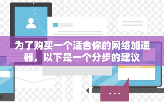 为了购买一个适合你的网络加速器，以下是一个分步的建议