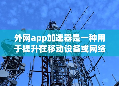 外网app加速器是一种用于提升在移动设备或网络连接到外部服务器环境下下载App时速度的工具。以下是解决外网app加速器问题的常见步骤和建议 外网app加速器是一种用于提升在移动设备或网络连接到外部服务器环境下下载App时速度的工具。以下是解决外网app加速器问题的常见步骤和建议