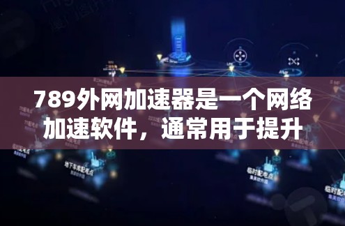 789外网加速器是一个网络加速软件，通常用于提升网络连接速度。具体的下载链接和功能可能因软件而异，建议直接访问该软件的官方网站下载并激活。以下是一些常用的网络加速软件推荐
