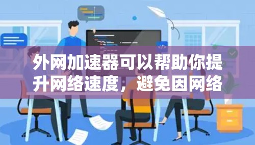 外网加速器可以帮助你提升网络速度，避免因网络延迟导致的数据加载慢或延迟过长。以下是几种常见的外网加速软件推荐，供你参考