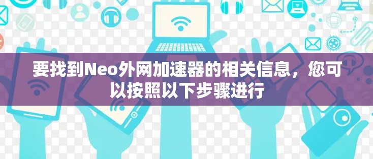 要找到Neo外网加速器的相关信息，您可以按照以下步骤进行