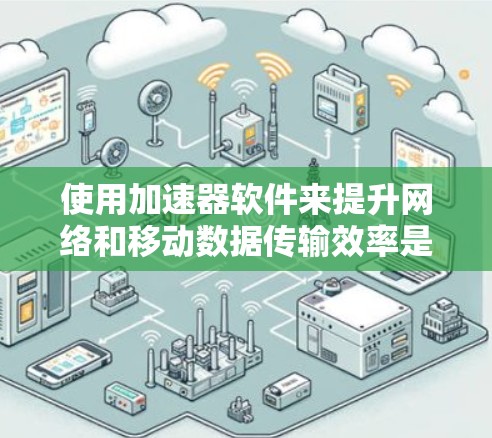 使用加速器软件来提升网络和移动数据传输效率是一个值得考虑的选择,但选择合适的加速器软件需要综合考虑多个因素。以下是一些详细的信息,帮助您更好地做出决策 使用加速器软件来提升网络和移动数据传输效率是一个值得考虑的选择,但选择合适的加速器软件需要综合考虑多个因素。以下是一些详细的信息,帮助您更好地做出决策