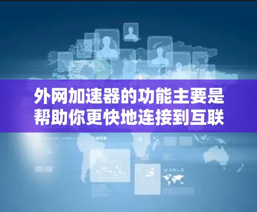 外网加速器的功能主要是帮助你更快地连接到互联网,减少网络延迟和延迟。如果你在使用外网加速器时遇到了问题,或者不确定哪些工具是可靠的,以下是一些推荐的外网加速器软件,以及一些注意事项 外网加速器的功能主要是帮助你更快地连接到互联网,减少网络延迟和延迟。如果你在使用外网加速器时遇到了问题,或者不确定哪些工具是可靠的,以下是一些推荐的外网加速器软件,以及一些注意事项