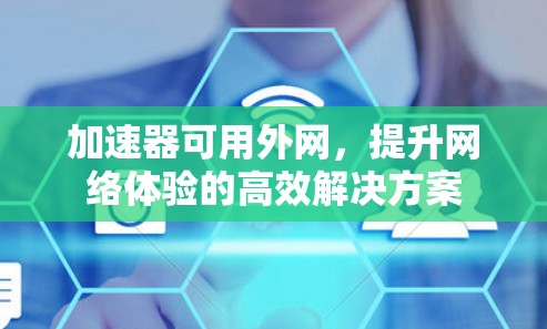 加速器可用外网,提升网络体验的高效解决方案 加速器可用外网,提升网络体验的高效解决方案