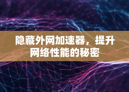 隐藏外网加速器，提升网络性能的秘密