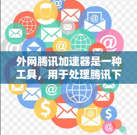 外网腾讯加速器是一种工具，用于处理腾讯下载请求，通常在非网络环境中提供加速服务。以下是一些推荐的外网腾讯加速器