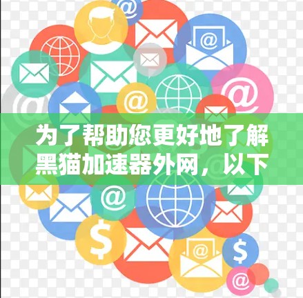 为了帮助您更好地了解黑猫加速器外网,以下是详细的步骤指南 为了帮助您更好地了解黑猫加速器外网,以下是详细的步骤指南