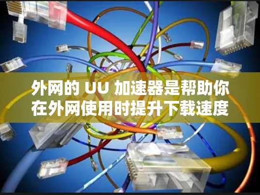 外网的 UU 加速器是帮助你在外网使用时提升下载速度的工具。以下是一些常见的外网加速器工具,可以帮助你加速你的下载体验 外网的 UU 加速器是帮助你在外网使用时提升下载速度的工具。以下是一些常见的外网加速器工具,可以帮助你加速你的下载体验