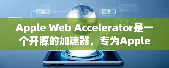 Apple Web Accelerator是一个开源的加速器，专为Apple设备设计，帮助开发者在网页中添加动态图片和视频。以下是关于它的详细介绍