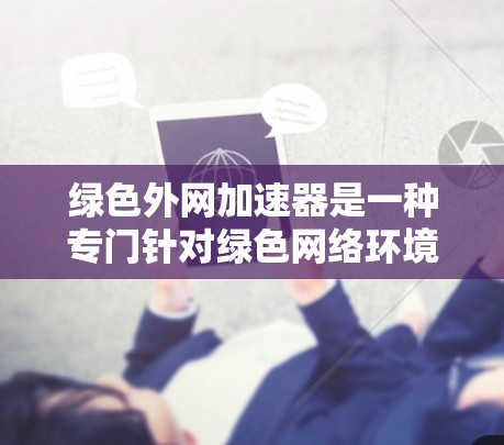 绿色外网加速器是一种专门针对绿色网络环境的网络加速软件,旨在为个人用户提供安全、高效的网络加速服务。绿色网络通常不依赖外部资源,运行在个人电脑上,因此绿色外网加速器通常具备以下特点 绿色外网加速器是一种专门针对绿色网络环境的网络加速软件,旨在为个人用户提供安全、高效的网络加速服务。绿色网络通常不依赖外部资源,运行在个人电脑上,因此绿色外网加速器通常具备以下特点