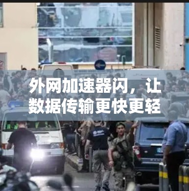 外网加速器闪，让数据传输更快更轻松