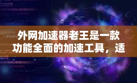 外网加速器老王是一款功能全面的加速工具,适合中国用户。以下是其详细介绍 外网加速器老王是一款功能全面的加速工具,适合中国用户。以下是其详细介绍