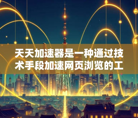 天天加速器是一种通过技术手段加速网页浏览的工具,其安全性和使用体验是一个需要谨慎 consideration的问题。以下是对其安全性和使用的详细分析 天天加速器是一种通过技术手段加速网页浏览的工具,其安全性和使用体验是一个需要谨慎 consideration的问题。以下是对其安全性和使用的详细分析
