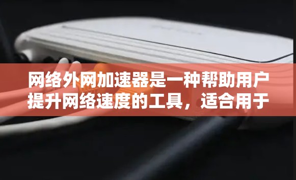 网络外网加速器是一种帮助用户提升网络速度的工具，适合用于加速缓存下载、多端同步、监控、备份和安全保护。以下是一步步的使用指南