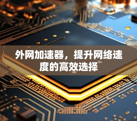 外网加速器,提升网络速度的高效选择 外网加速器,提升网络速度的高效选择