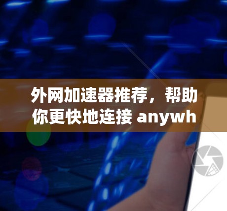 外网加速器推荐，帮助你更快地连接 anywhere