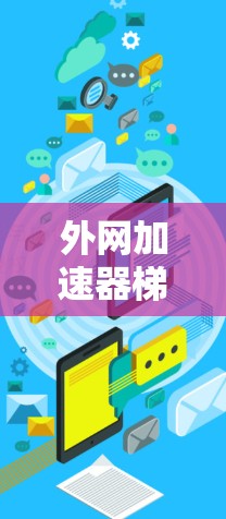 外网加速器梯子这个表述可能是指比较外网服务器之间的连接方式或选择服务器时的连接路径。以下是一些常见的外网服务器推荐和比较方法，可以帮助你选择一个适合你的外网服务器