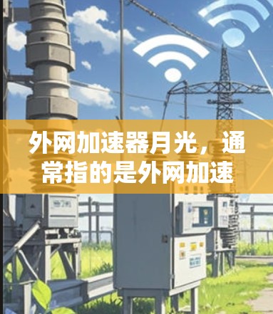 外网加速器月光,通常指的是外网加速器的命名,但具体名称可能会因平台而异。以下是一些常见的外网加速软件推荐,涵盖网页加速和视频加速 外网加速器月光,通常指的是外网加速器的命名,但具体名称可能会因平台而异。以下是一些常见的外网加速软件推荐,涵盖网页加速和视频加速