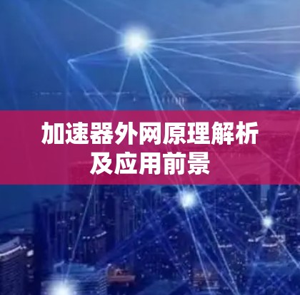 加速器外网原理解析及应用前景 加速器外网原理解析及应用前景