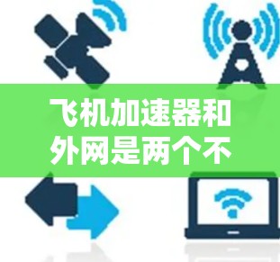 飞机加速器和外网是两个不同的概念,但可以结合使用以实现特定目标。以下是如何在飞机上使用飞机加速器和利用外网的建议 飞机加速器和外网是两个不同的概念,但可以结合使用以实现特定目标。以下是如何在飞机上使用飞机加速器和利用外网的建议