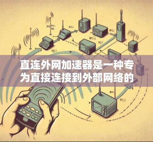 直连外网加速器是一种专为直接连接到外部网络的设备设计的加速器,旨在提升数据传输效率。它通过数据压缩、优化和缓存等方式,减少数据传输时间,提高用户体验。以下是关于直连外网加速器的详细总结 直连外网加速器是一种专为直接连接到外部网络的设备设计的加速器,旨在提升数据传输效率。它通过数据压缩、优化和缓存等方式,减少数据传输时间,提高用户体验。以下是关于直连外网加速器的详细总结