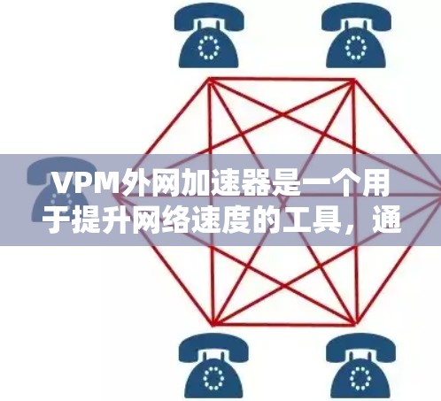 VPM外网加速器是一个用于提升网络速度的工具,通常用于加速网页和电子书籍下载。以下是使用VPM外网加速器的步骤 VPM外网加速器是一个用于提升网络速度的工具,通常用于加速网页和电子书籍下载。以下是使用VPM外网加速器的步骤