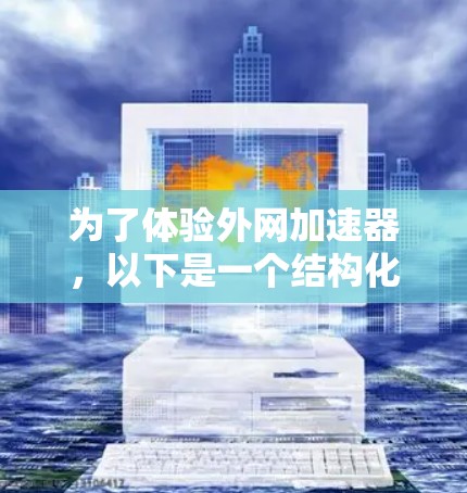 为了体验外网加速器，以下是一个结构化的指南，帮助你更好地理解和使用