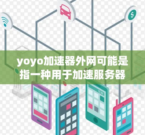 yoyo加速器外网可能是指一种用于加速服务器或加速器的外部网络连接。如果您需要帮助配置或使用yoyo加速器外网，建议您查看相关的工具或教程，通常可以通过以下步骤进行
