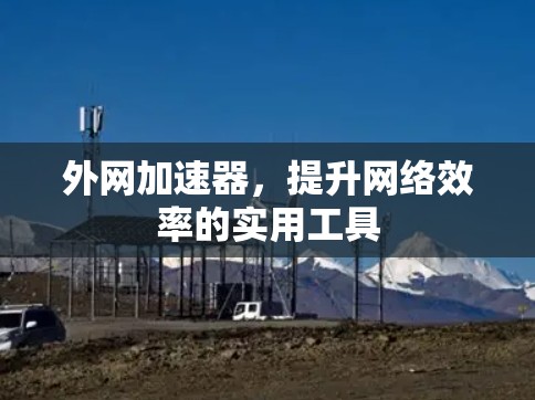 外网加速器,提升网络效率的实用工具 外网加速器,提升网络效率的实用工具