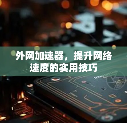 外网加速器，提升网络速度的实用技巧