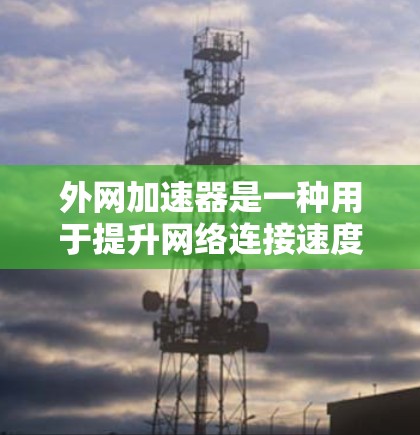外网加速器是一种用于提升网络连接速度的工具，通常通过加速云服务器（如AWS、阿里云等）来实现。以下是使用外网加速器的基本步骤