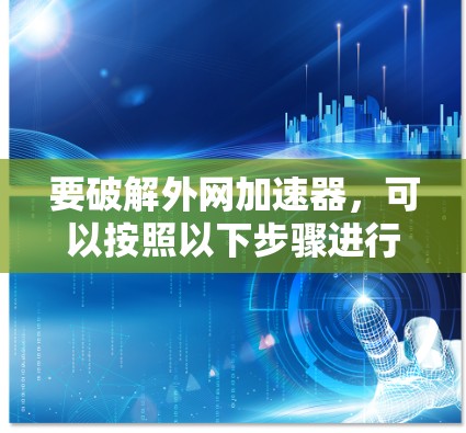要破解外网加速器，可以按照以下步骤进行