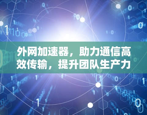 外网加速器，助力通信高效传输，提升团队生产力