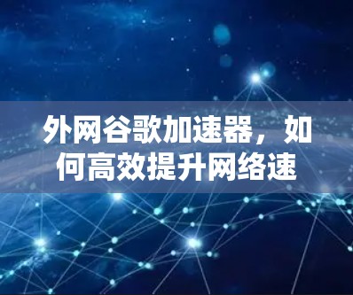 外网谷歌加速器，如何高效提升网络速度与用户体验