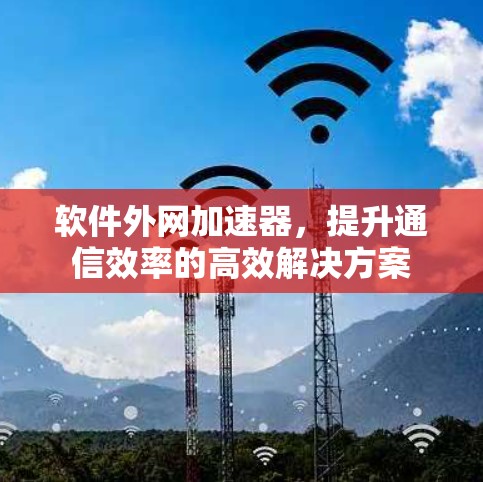 软件外网加速器，提升通信效率的高效解决方案