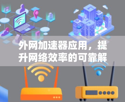 外网加速器应用，提升网络效率的可靠解决方案