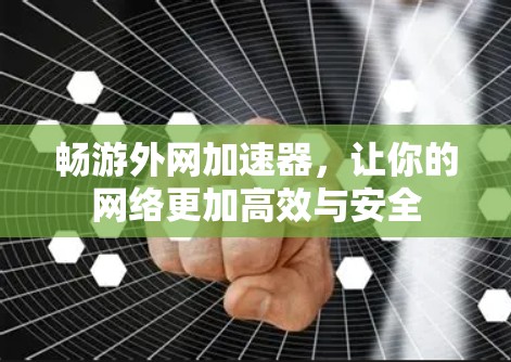 畅游外网加速器,让你的网络更加高效与安全 畅游外网加速器,让你的网络更加高效与安全