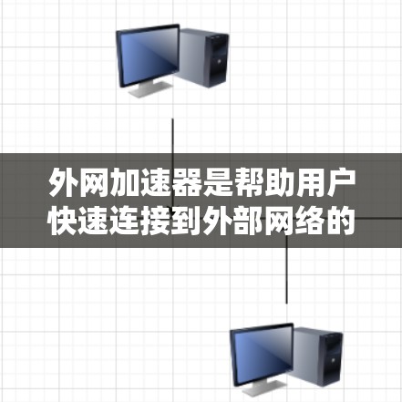 外网加速器是帮助用户快速连接到外部网络的工具，通常用于提升网络速度和避免因网络延迟导致的不便。以下是一些常见的外网加速器推荐，供您参考