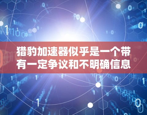 猎豹加速器似乎是一个带有一定争议和不明确信息的设备名称。根据目前的信息和研究，它并没有被广泛认可或证实存在。以下是对相关问题的逐步解释和结论