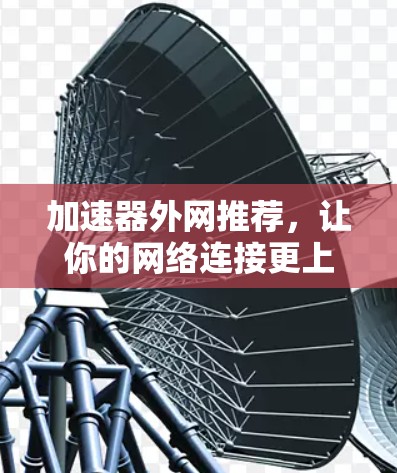 加速器外网推荐，让你的网络连接更上一层楼