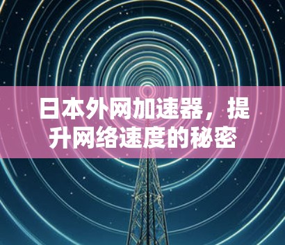 日本外网加速器，提升网络速度的秘密