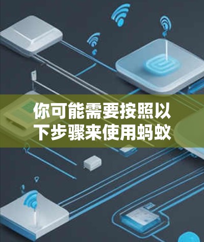 你可能需要按照以下步骤来使用蚂蚁加速器
