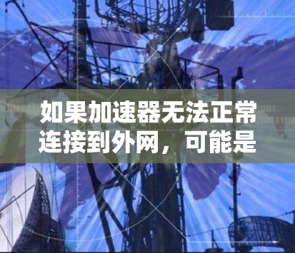 如果加速器无法正常连接到外网，可能是由于以下原因导致的