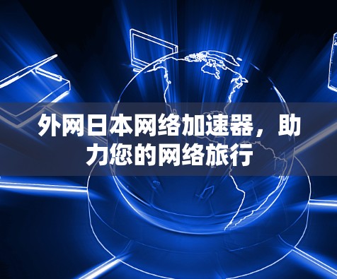 外网日本网络加速器，助力您的网络旅行