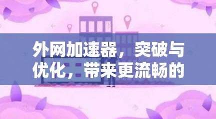 外网加速器,突破与优化,带来更流畅的网络体验 外网加速器,突破与优化,带来更流畅的网络体验