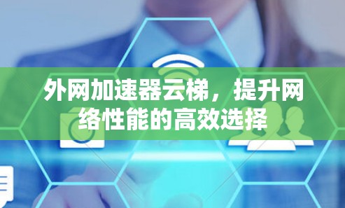 外网加速器云梯，提升网络性能的高效选择