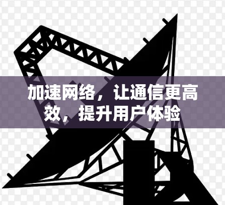 加速网络,让通信更高效,提升用户体验 加速网络,让通信更高效,提升用户体验