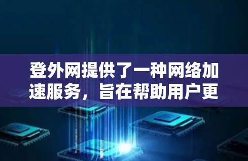 登外网提供了一种网络加速服务，旨在帮助用户更快地连接到互联网。以下是关于登外网加速器的详细信息