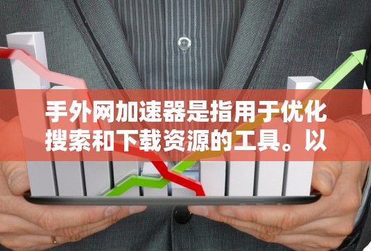 手外网加速器是指用于优化搜索和下载资源的工具。以下是使用手外网加速器的基本步骤 手外网加速器是指用于优化搜索和下载资源的工具。以下是使用手外网加速器的基本步骤
