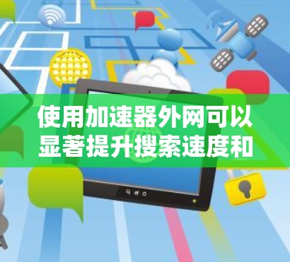 使用加速器外网可以显著提升搜索速度和网页加载速度,但需谨慎使用,确保安全性和兼容性。以下是详细的步骤和建议 使用加速器外网可以显著提升搜索速度和网页加载速度,但需谨慎使用,确保安全性和兼容性。以下是详细的步骤和建议
